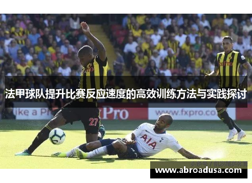 法甲球队提升比赛反应速度的高效训练方法与实践探讨