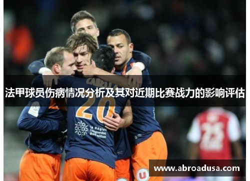 法甲球员伤病情况分析及其对近期比赛战力的影响评估
