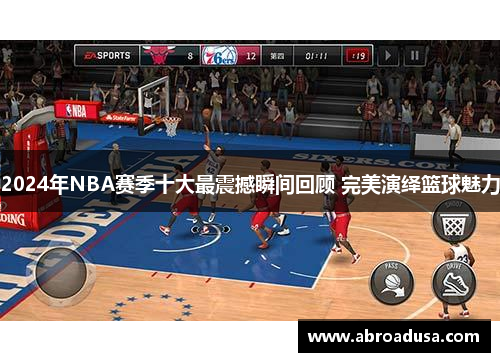 2024年NBA赛季十大最震撼瞬间回顾 完美演绎篮球魅力
