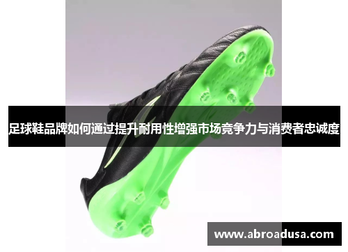 足球鞋品牌如何通过提升耐用性增强市场竞争力与消费者忠诚度